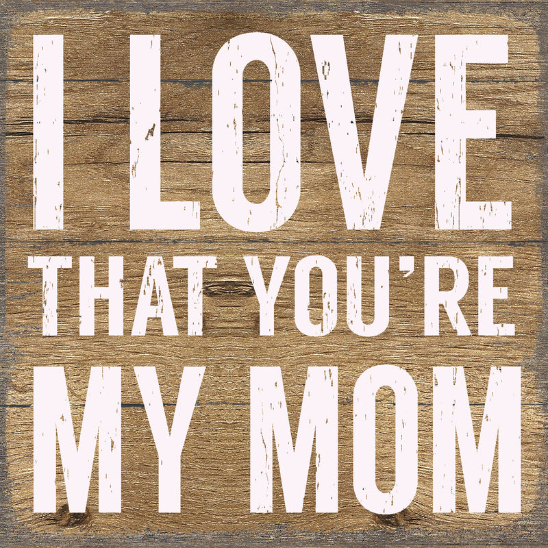 I Love That You're My Mom - 6X6 Pallet Wood Sign