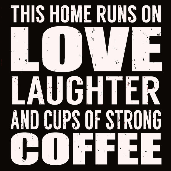'This Home Runs On Love Laughter And Cups Of Strong Coffee' - 8X8 Box Sign