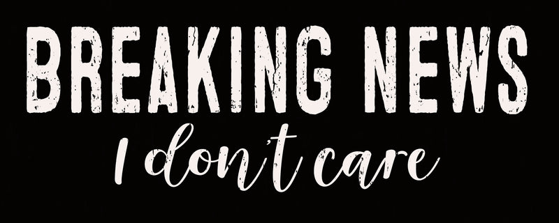 'Breaking News I Don't Care' - 4X10 Box Sign