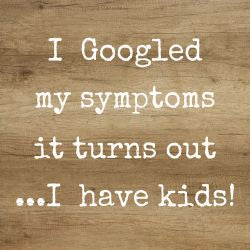 'I Googled My Symptoms It Turns Out I Have Kids' - 6X6 Box Sign