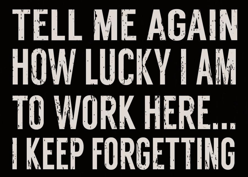 5 X 7 Box Sign Tell Me Again How Lucky I Am To Work Here I Keep Forgetting
