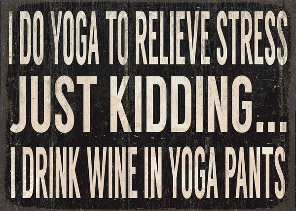 5 X 7 Box Sign I Do Yoga To Relieve Stress Just Kidding I Drink Wine In Yoga Pants