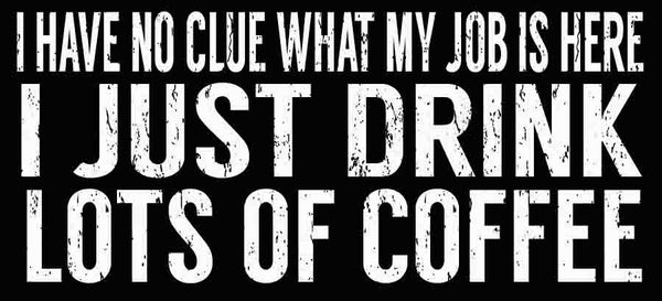 5 X 11 Box Sign I Have No Clue What My Job Is Here I Just Drink Lots Of Coffee