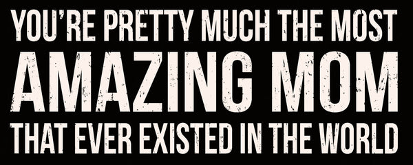 You're Pretty Much The Most Amazing Mom That Ever Existed In The World - 4X10 Box Sign