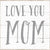 Love You Mom - 6X6 Box Sign