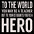 To The World You May Be A Teacher But To Your Students You're A Hero - 6X6 Or 8X8 Box Sign