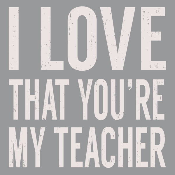 I Love That You're My Teacher - 6X6 Box Sign
