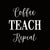 Coffee Teach Repeat - 6X6 Or 8X8 Box Sign