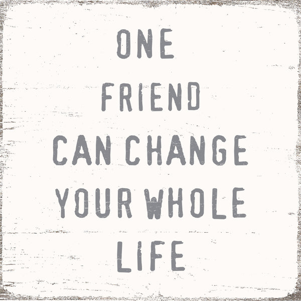One Friend Can Change Your Whole Life -  6X6 Decorative Box Sign