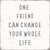'One Friend Can Change Your Whole Life' - 8X8 Wooden Decorative Box Sign
