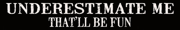 'Underestimate Me That'll Be Fun' - 2.5X15 Decorative Box Sign