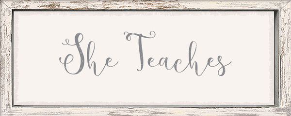 Framed She Teaches - 4X10 Framed Sign