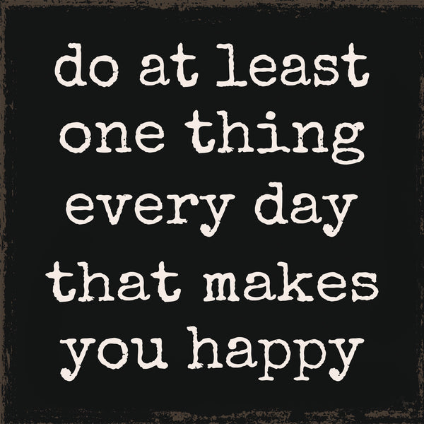 'Do At Least One Thing Every Day That Makes You Happy' - 6X6 Wooden Decorative Box Sign