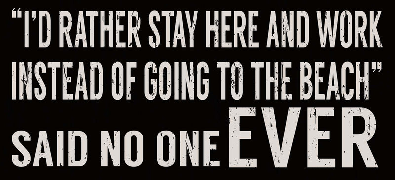 5 X 11 Box Sign Id Rather Stay Here And Work Instead Of Going To The Beach Said No One Ever
