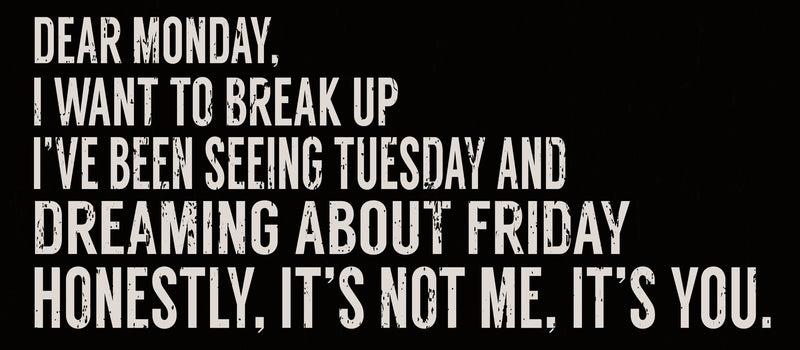 7 X 16 Box Sign Dear Monday I Want To Break Up Ive Been Seeing Tuesday And Dreaming About Friday Honestly Its Not Me Its You